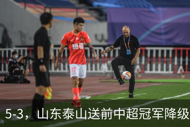 5-3，山东泰山送前中超冠军降级，下轮阻击成都蓉城，送大连英博登顶