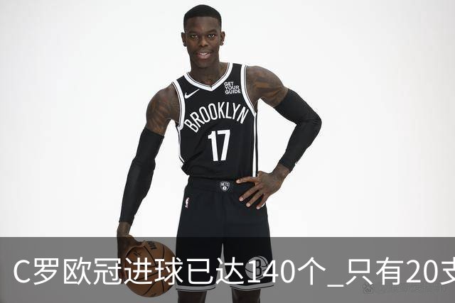 C罗欧冠进球已达140个 只有20支球队进球数超过他