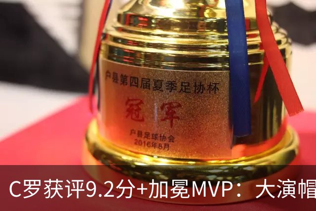 C罗获评9.2分+加冕MVP：大演帽子戏法，现场视角还原，太牛了