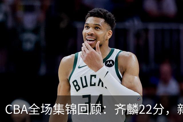 CBA全场集锦回顾：齐麟22分，新疆大胜天津