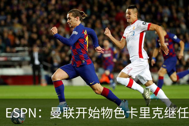 ESPN：曼联开始物色卡里克继任者，孔蒂、埃迪·豪等人都是候选