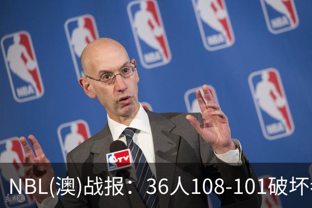 NBL(澳)战报：36人108-101破坏者，布雷斯-柯顿31+1+6
