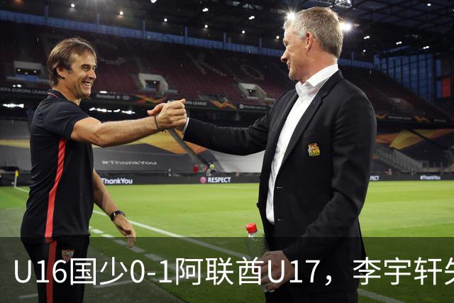 U16国少0-1阿联酋U17，李宇轩失良机，吴比乐禁区内遭肘击未判